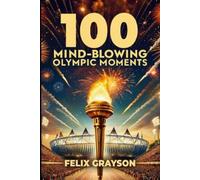 Felix Grayson 100 Mind-Blowing Olympic Moments (Tascabile)