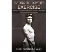 Felix Oswald Bernarr Macfadden Fasting - Hydropathy - Exercise (Tascabile)