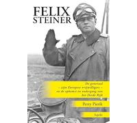 Felix Steiner: De generaal - zijn Europese vrijwilligers - en de opkomst en ondergang van het Derde Rijk