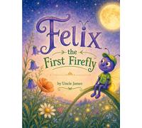 Felix the First Firefly: A Story About Finding the Light Within