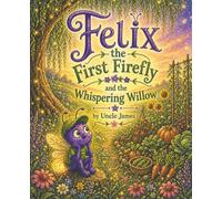 Felix the First Firefly and the Whispering Willow: A Story About Patience and Listening to Advice