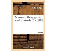 Félix Thibert Anatomie pathologique avec modèles en relief. 1re part (Tascabile)