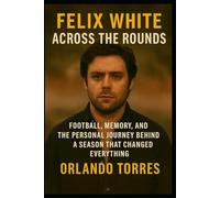 Felix White: Across the Rounds: Football, Memory, and the Personal Journey Behind a Season That Changed Everything