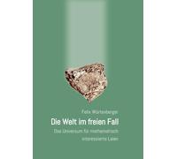 Die Welt im freien Fall: Das Universum für mathematisch interessierte Laien
