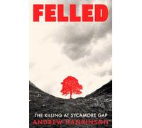 Felled: The Murder of the Tree at the Sycamore Gap