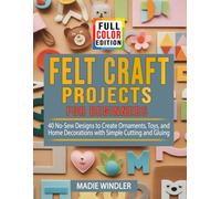 Felt Craft Projects for Beginners: 40 No-Sew Designs to Create Ornaments, Toys, and Home Decorations with Simple Cutting and Gluing