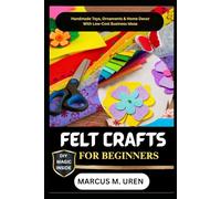 FELT CRAFTS FOR BEGINNERS: Handmade Toys, Ornaments & Home Decor With Low-Cost Business Ideas