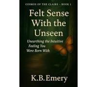 Felt Sense With the Unseen: Unearthing the Intuitive Feeling You Were Born With