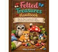 Felted Treasures Handbook: Step-by-Step Creations for Gifts, Accessories, and Decorative Displays