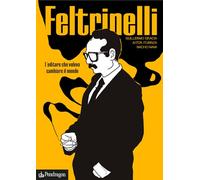 FELTRINELLI. L'EDITORE CHE VOLEVA CAMBIARE IL MONDO - GRACIA GUILLERMO,
