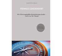 Female Leadership: Ein Führungskräfte-Entwicklungs-Guide - nicht nur für Frauen