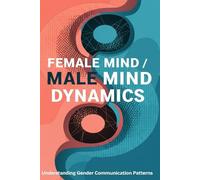 Female Mind / Male Mind Dynamics: Understanding Gender Communication Patterns for Healthier Relationships