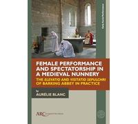 Female Performance and Spectatorship in a Medieval Nunnery: The "Elevatio" and "Visitatio sepulchri" of Barking Abbey in Practice