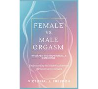 Female vs Male Orgasm: What Men and Women Really Experience: Understanding the Hidden Mechanisms of Pleasure Across Genders