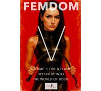 Femdom V - Volume 1: Fire & Flame. My Entry into the World of BDSM.