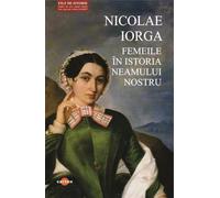 Femeile in istoria neamului nostru - Nicolae Iorga