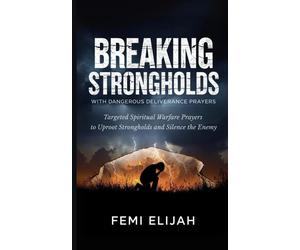 Femi Elijah Eli Breaking Strongholds with Dangerous Deliverance Prayers: (Book)