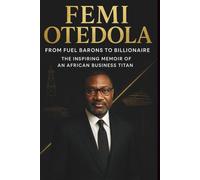 FEMI OTEDOLA: From Fuel Barons to Billionaire - The Inspiring Memoir of an African Business Titan: Making it big Lessons in Resilience, Energy & Power from the Self-Made Nigerian Tycoon