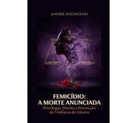 FEMICÍDIO: A MORTE ANUNCIADA: Psicologia, Direito e Prevenção da Violência de Gênero