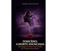 FEMICÍDIO: A MORTE ANUNCIADA: Psicologia, Direito e Prevenção da Violência de Gênero