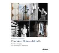 Femines. Donne del latte. Gesti e luoghi, tra presente e memoria. Ediz. a colori