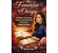 Feminine By Design: 52 Weeks of Scripture, Stories, and Devotional Prompts for Women of Grace: Devotional Journal for Christian Women