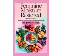 FEMININE MOISTURE RESTORED: NATURE’S CARE TO VAGINAL DRYNESS DIET GUIDE AND COOKBOOK: Nourishing Recipes and Holistic Strategies to Naturally Alleviate Vaginal Dryness