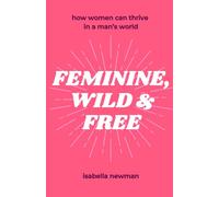Feminine, Wild & Free: How Women Can Thrive in a Man’s World