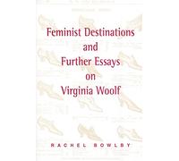 Feminist Destinations and Further Essays on Virginia Woolf by Bowlby, Rachel