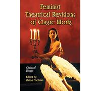 Feminist Theatrical Revisions Of Classic Works: Critical Essays