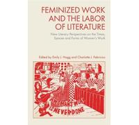 Feminized Work and the Labour of Literature: New Literary Perspectives on the Times, Spaces and Forms of Women's Work