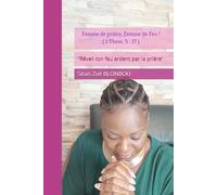 Femme de prière, Femme de Feu !: Réveil ton feu ardent par la prière.