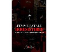Femme Fatale Irresistible: El arte oculto de una musa peligrosa
