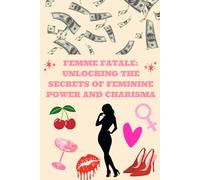 Femme Fatale: Unlocking the Secrets of Feminine Power and Charisma
