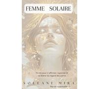 Femme solaire: 10 clés pour s'affirmer, rayonner et se libérer du regard des autres