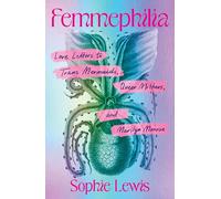 Femmephilia: Love Letters to Trans Mermaids, Queer Mothers, and Marilyn Monroe