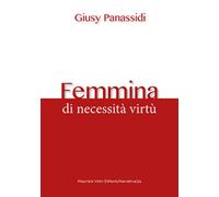 Femmina. Di necessità virtù di Giusy Panassidi, 2020, Maurizio Vetri Editore