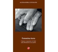 Femmina terra. L’amore, le passioni e le lotte nella Montalcino mezzadrile