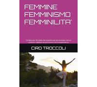 FEMMINE FEMMINISMO FEMMINILITA': Un libro per chi crede che la parità non sia un’utopia, ma un cammino collettivo da percorrere con consapevolezza.