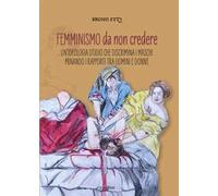 Femminismo da non credere. Un'ideologia d'odio che discrimina i maschi min...