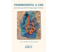 Femminista A Chi. Percorsi Pratiche Linguaggi Visioni - - 2024