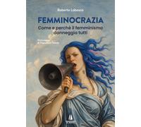 Femminocrazia. Come e perché il femminismo danneggia tutti
