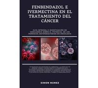 FENBENDAZOL E IVERMECTINA EN EL TRATAMIENTO DEL CÁNCER: GUÍA INTEGRAL E INVESTIGACIÓN DE VANGUARDIA SOBRE EL POTENCIAL DE LOS FÁRMACOS ANTIPARASITARIOS EN ONCOLOGÍA