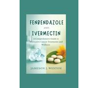 Fenbendazole and Ivermectin: A Comprehensive Guide to Alternative Cancer Treatments and Wellness