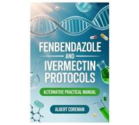 FENBENDAZOLE AND IVERMECTIN PROTOCOLS ALTERNATIVE PRACTICAL MANUAL: A Balanced, Research-Aware Guide To Emerging Approaches, Patient Curiosity, And Responsible Health Decisions