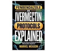 FENBENDAZOLE AND IVERMECTIN PROTOCOLS EXPLAIND: A Roadmap For Cancer Patients Seeking Alternative Options