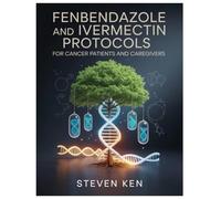 FENBENDAZOLE AND IVERMECTIN PROTOCOLS FOR CANCER PATIENTS AND CAREGIVERS: How To Integrate Fenbendazole And Ivermectin With Modern Oncology, ... Fear, Confusion, Or Reckless Experimentation