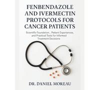 FENBENDAZOLE AND IVERMECTIN PROTOCOLS FOR CANCER PATIENTS: Scientific Foundations, Patient Experiences, and Practical Tools for Informed Treatment Decisions