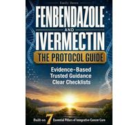 Fenbendazole and Ivermectin: The Protocol Guide - Built on 7 Essential Pillars of Integrative Cancer Care