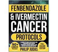 Fenbendazole & Ivermectin Cancer Protocols: A Complete Guide for Patients and Caregivers with Proven Protocols, Patient Insights, and Step-by-Step Healing Support